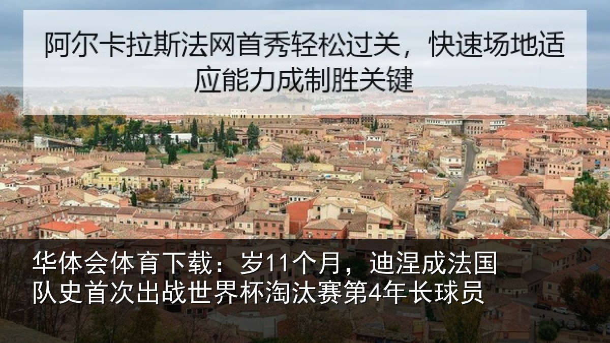 华体会体育下载:岁11个月,迪涅成法国队史首次出战世界杯淘汰赛第4年长球员