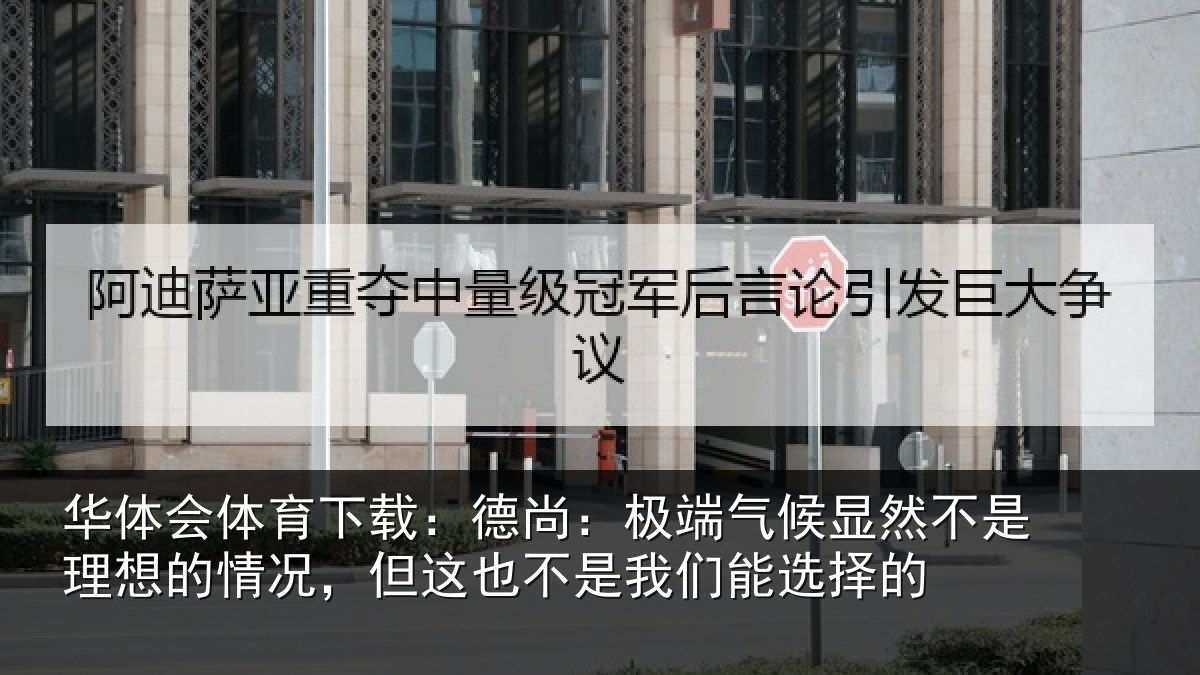 华体会体育下载:德尚:极端气候显然不是理想的情况,但这也不是我们能选择的