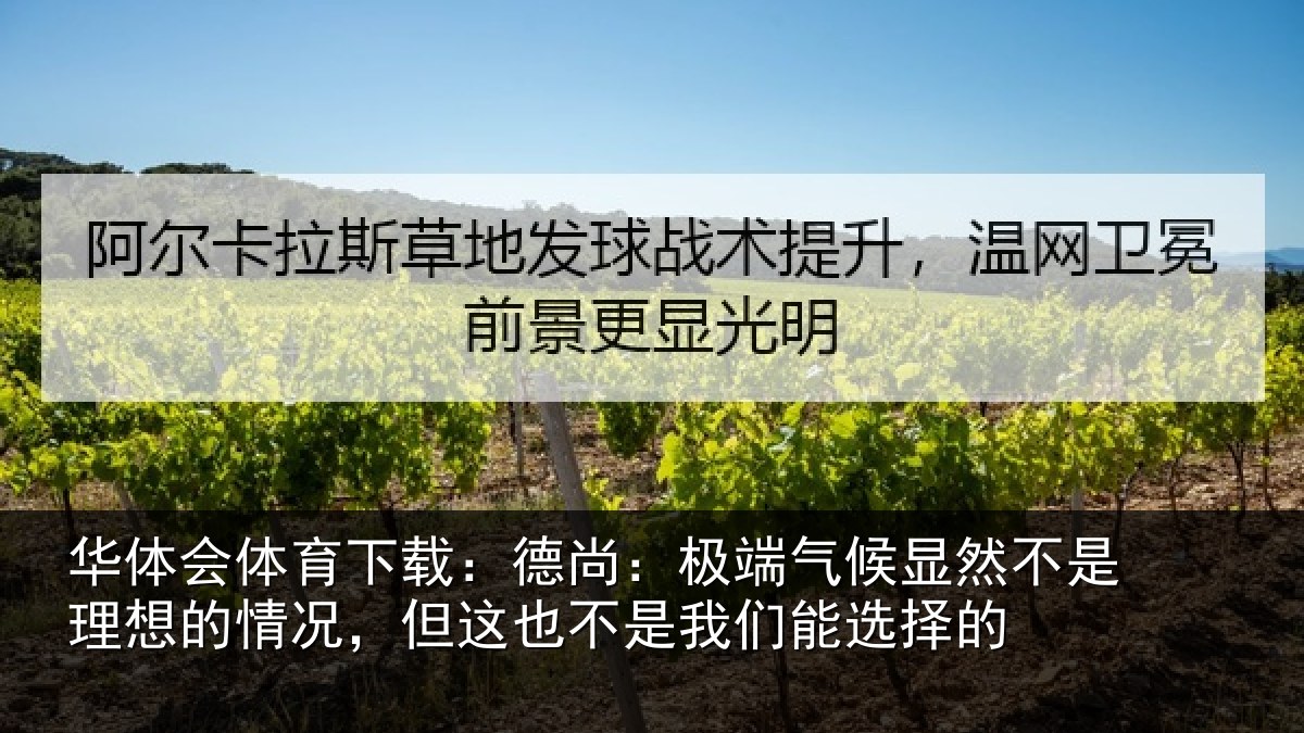 华体会体育下载:德尚:极端气候显然不是理想的情况,但这也不是我们能选择的