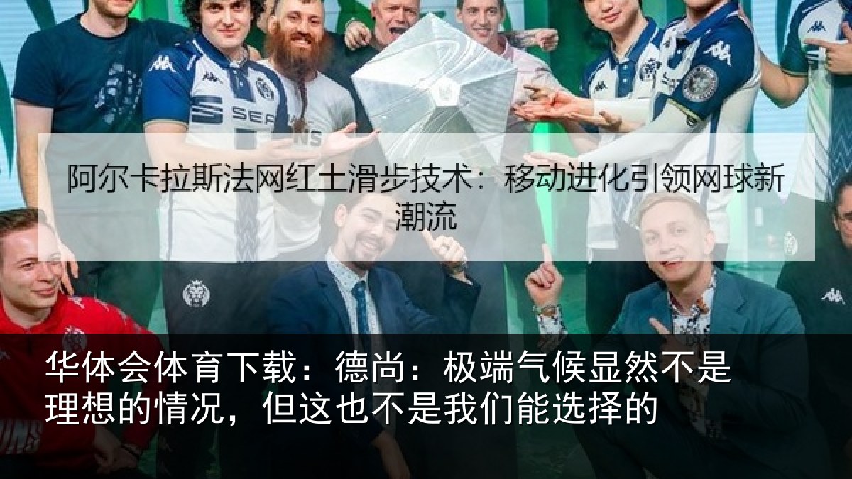 华体会体育下载：德尚：极端气候显然不是理想的情况，但这也不是我们能选择的