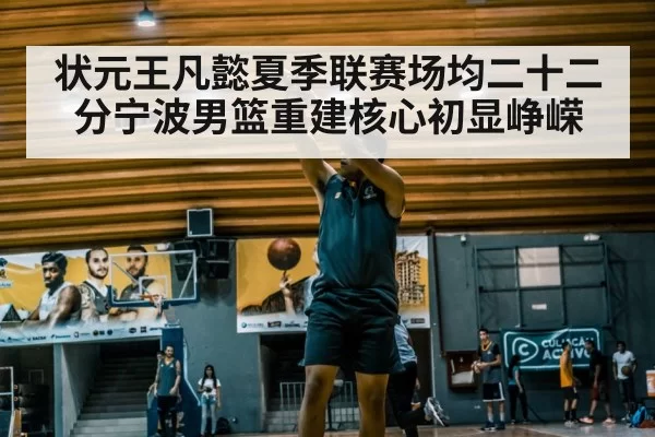 状元王凡懿夏季联赛场均二十二分宁波男篮重建核心初显峥嵘