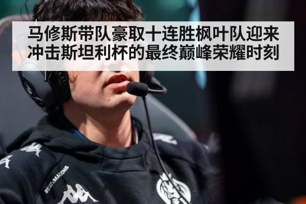马修斯带队豪取十连胜枫叶队迎来冲击斯坦利杯的最终巅峰荣耀时刻