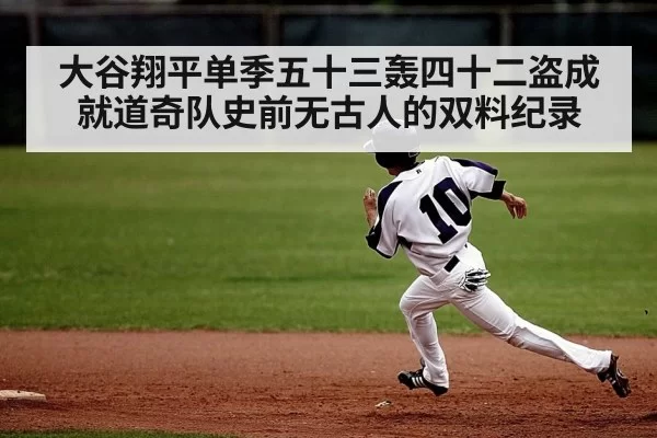 大谷翔平单季五十三轰四十二盗成就道奇队史前无古人的双料纪录