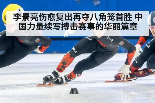 李景亮伤愈复出再夺八角笼首胜 中国力量续写搏击赛事的华丽篇章