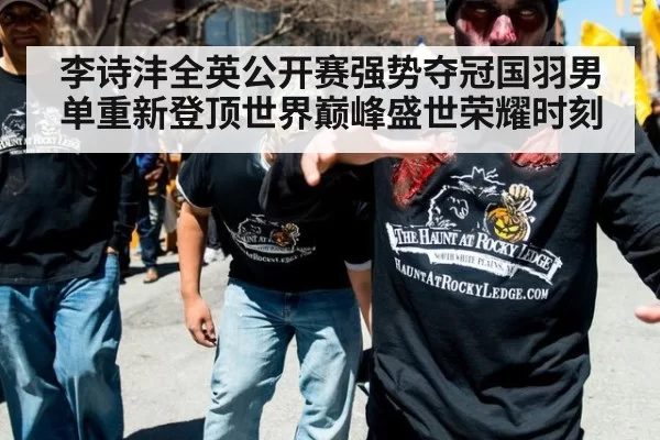 李诗沣全英公开赛强势夺冠国羽男单重新登顶世界巅峰盛世荣耀时刻