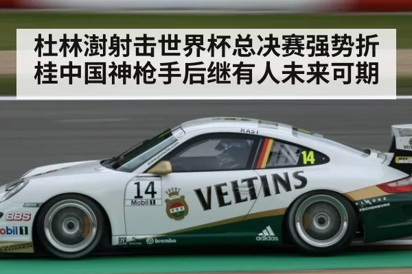 杜林澍射击世界杯总决赛强势折桂中国神枪手后继有人未来可期