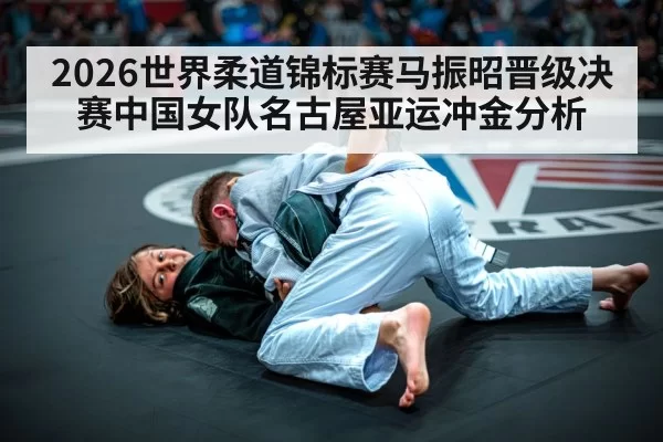 2026世界柔道锦标赛马振昭晋级决赛中国女队名古屋亚运冲金分析