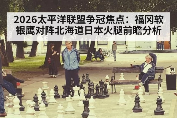 2026太平洋联盟争冠焦点：福冈软银鹰对阵北海道日本火腿前瞻分析